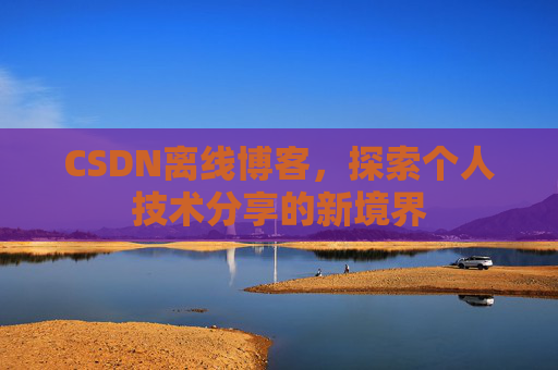 CSDN离线博客，探索个人技术分享的新境界